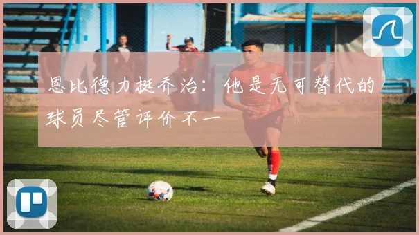 恩比德力挺乔治：他是无可替代的球员尽管评价不一