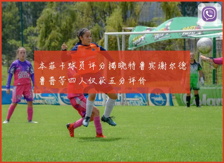 本菲卡球员评分揭晓特鲁宾谢尔德鲁普等四人仅获五分评价