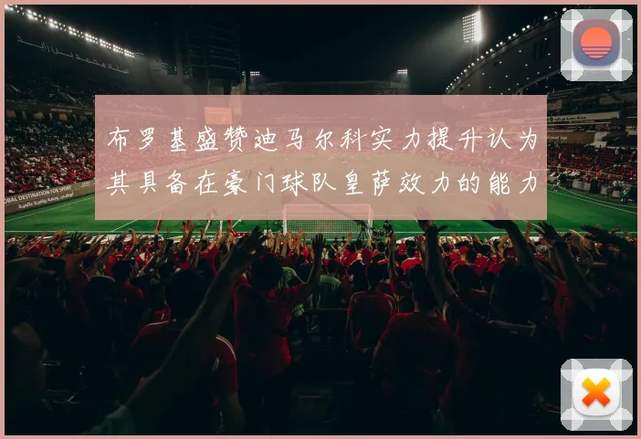 布罗基盛赞迪马尔科实力提升认为其具备在豪门球队皇萨效力的能力