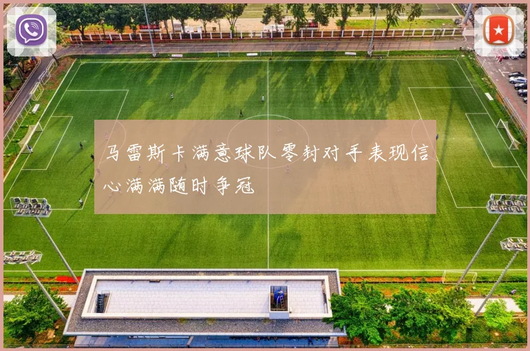 马雷斯卡满意球队零封对手表现信心满满随时争冠