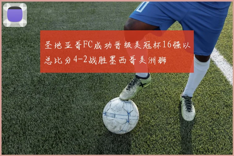 圣地亚哥FC成功晋级美冠杯16强以总比分4-2战胜墨西哥美洲狮