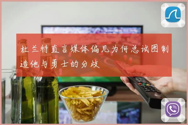 杜兰特直言媒体偏见为何总试图制造他与勇士的分歧