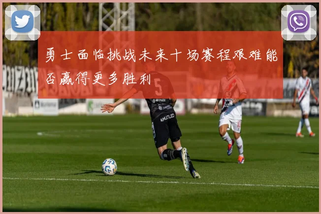 勇士面临挑战未来十场赛程艰难能否赢得更多胜利