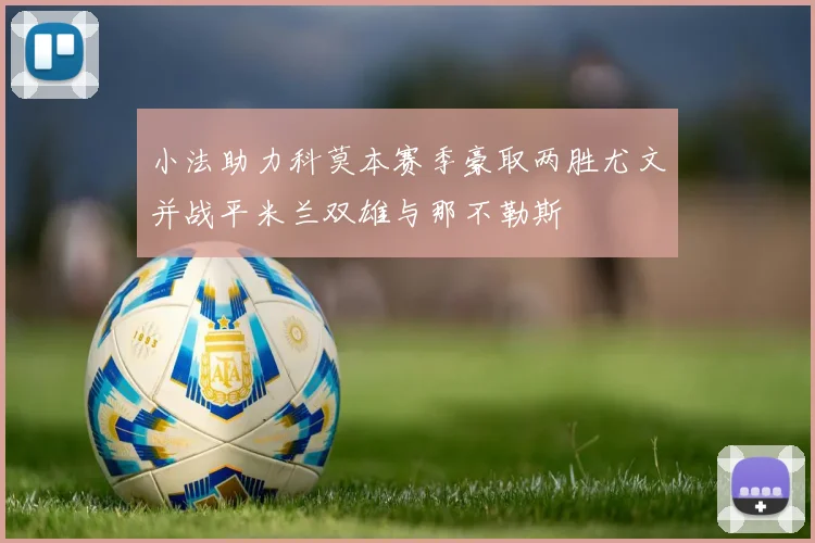 小法助力科莫本赛季豪取两胜尤文并战平米兰双雄与那不勒斯
