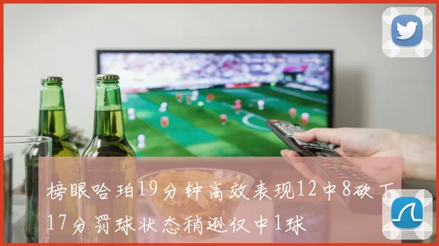 榜眼哈珀19分钟高效表现12中8砍下17分罚球状态稍逊仅中1球