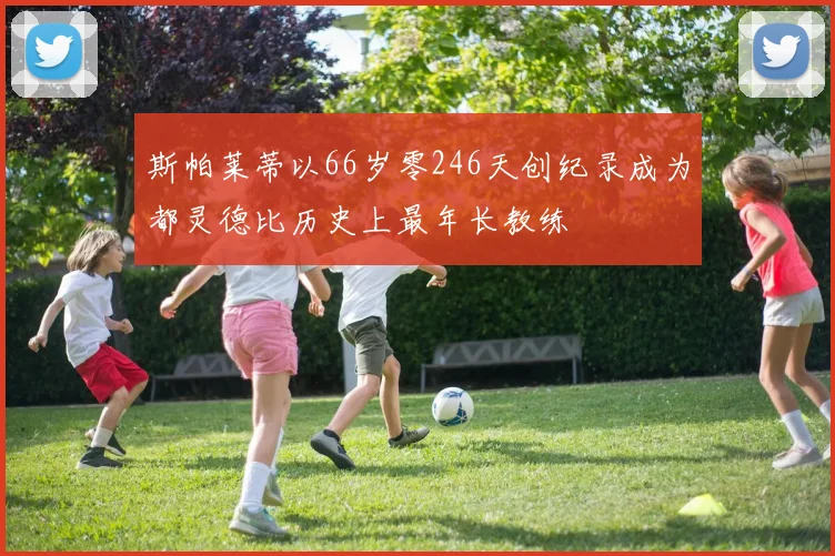 斯帕莱蒂以66岁零246天创纪录成为都灵德比历史上最年长教练