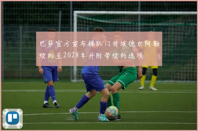 巴萨官方宣布梯队门将埃德尔阿勒续约至2028年并附带续约选项