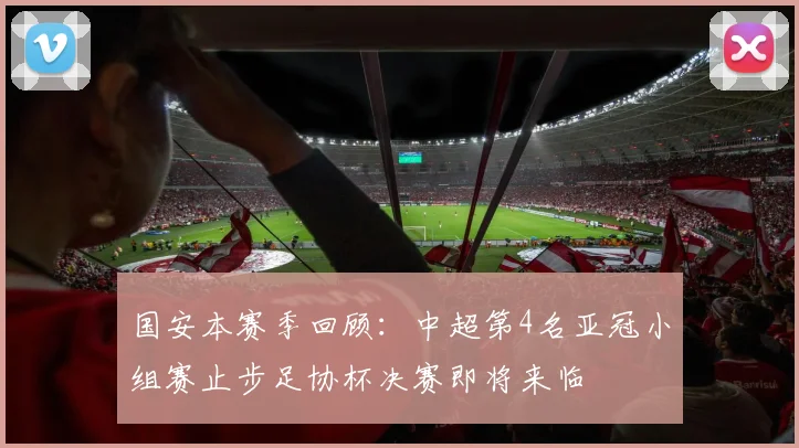 国安本赛季回顾：中超第4名亚冠小组赛止步足协杯决赛即将来临