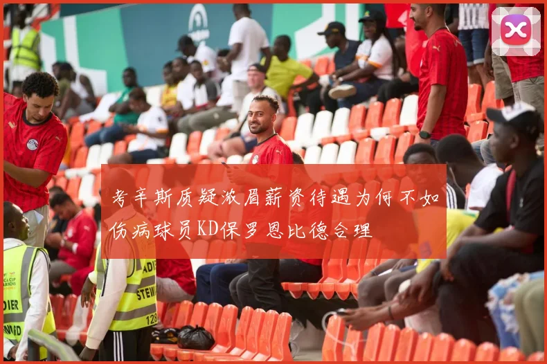 考辛斯质疑浓眉薪资待遇为何不如伤病球员KD保罗恩比德合理