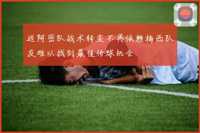迈阿密队战术转变不再依赖梅西队友难以找到最佳传球机会