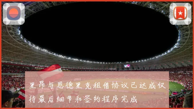 里昂与恩德里克租借协议已达成仅待最后细节和签约程序完成