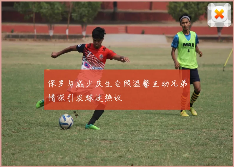 保罗与威少庆生合照温馨互动兄弟情深引发球迷热议