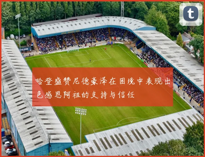 哈登盛赞尼德豪泽在困境中表现出色感恩阿祖的支持与信任