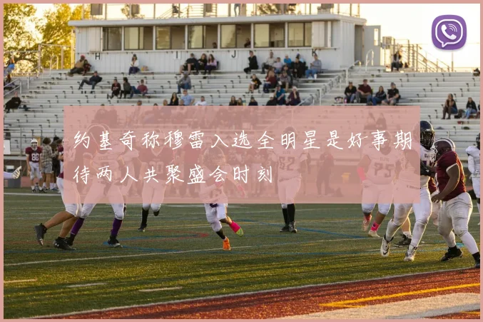 约基奇称穆雷入选全明星是好事期待两人共聚盛会时刻