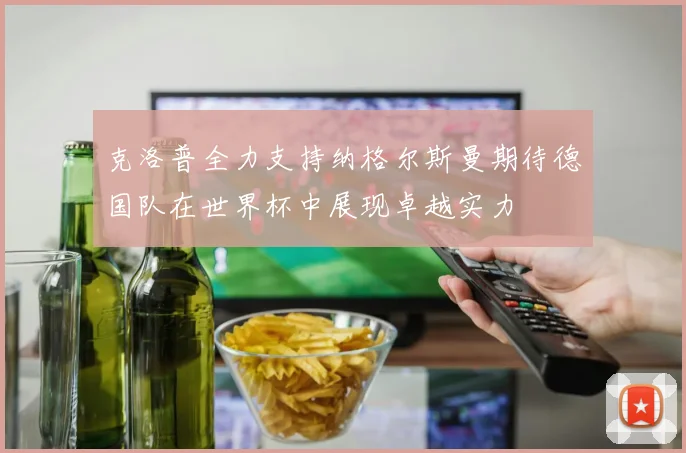 克洛普全力支持纳格尔斯曼期待德国队在世界杯中展现卓越实力