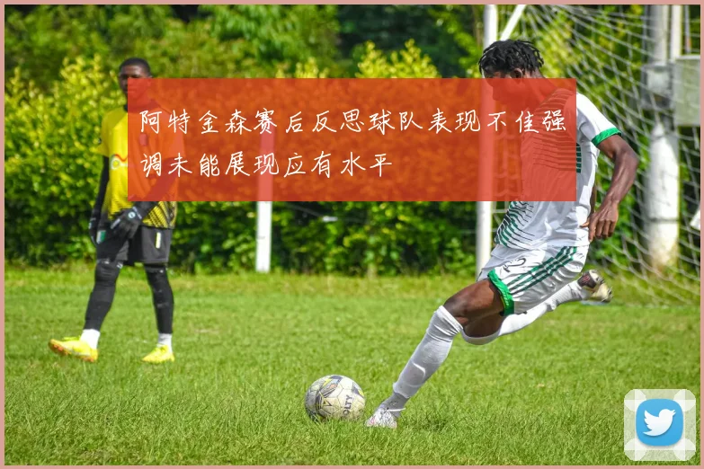 阿特金森赛后反思球队表现不佳强调未能展现应有水平
