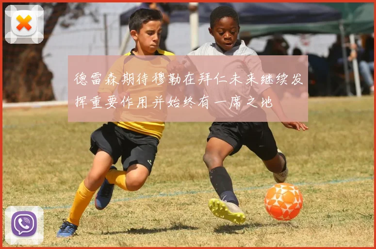 德雷森期待穆勒在拜仁未来继续发挥重要作用并始终有一席之地