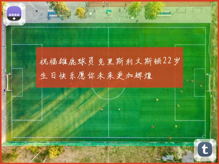 祝福雄鹿球员克里斯利文斯顿22岁生日快乐愿你未来更加辉煌