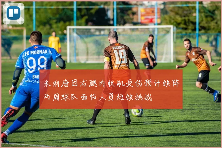 米利唐因右腿内收肌受伤预计缺阵两周球队面临人员短缺挑战