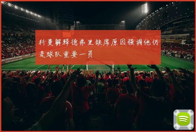 科曼解释德弗里缺席原因强调他仍是球队重要一员