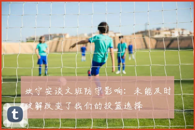 坎宁安谈文班防守影响：未能及时破解改变了我们的投篮选择